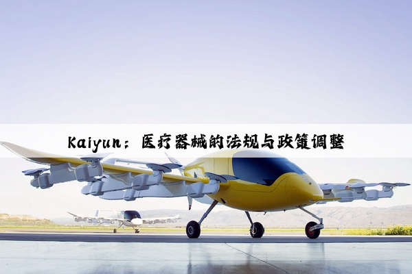 Kaiyun：医疗器械的法规与政策调整