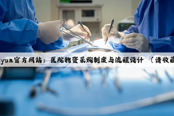 Kaiyun官方网站：医院物资采购制度与流程设计 （请收藏）