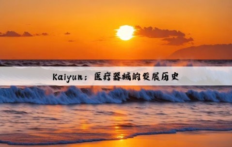 Kaiyun：医疗器械的发展历史
