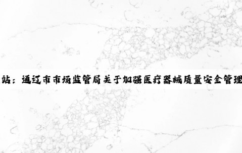 Kaiyun官方网站：通辽市市场监管局关于加强医疗器械质量安全管理的提醒告诫书