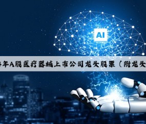 Kaiyun官方网站：2024年A股医疗器械上市公司龙头股票（附龙头名单）（2024/4/30）