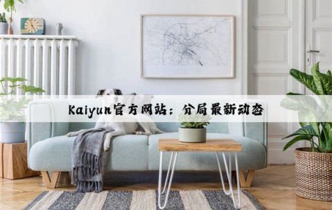 Kaiyun官方网站：分局最新动态