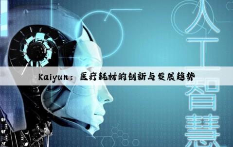 Kaiyun：医疗耗材的创新与发展趋势