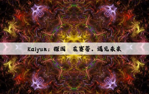 Kaiyun：探园丨在赛蒂，遇见未来