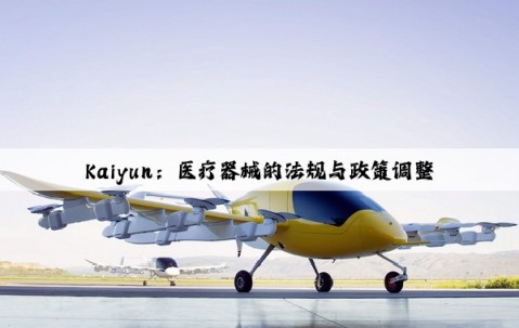 Kaiyun：医疗器械的法规与政策调整