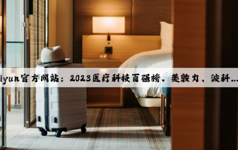 Kaiyun官方网站：2023医疗科技百强榜，美敦力、波科……