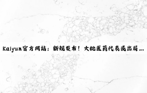 Kaiyun官方网站：新规发布！大批医药代表或出局…